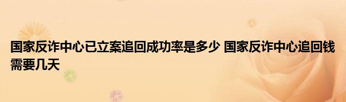 国家反诈中心已立案追回成功率是多少 国家反诈中心追回钱需要几天