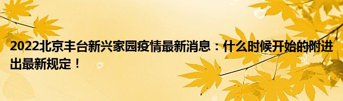 2022北京丰台新兴家园疫情最新消息：什么时候开始的附进出最新规定！