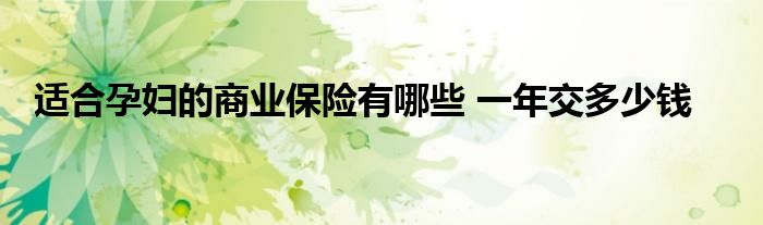 适合孕妇的商业保险有哪些 一年交多少钱