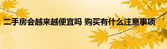 二手房会越来越便宜吗 购买有什么注意事项