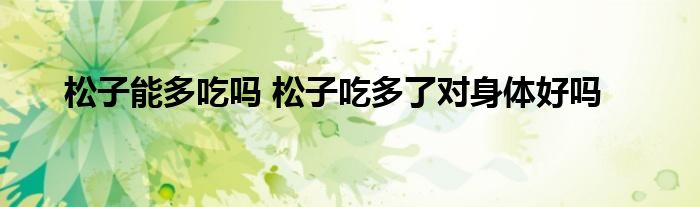 松子能多吃吗 松子吃多了对身体好吗