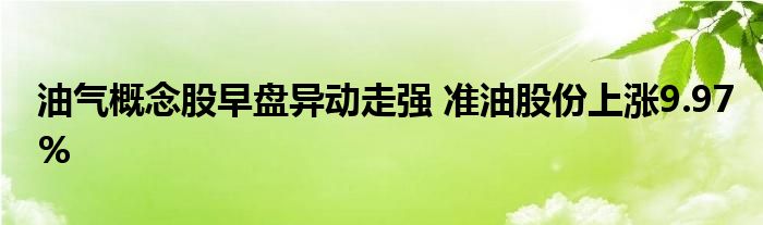 油气概念股早盘异动走强 准油股份上涨9.97%