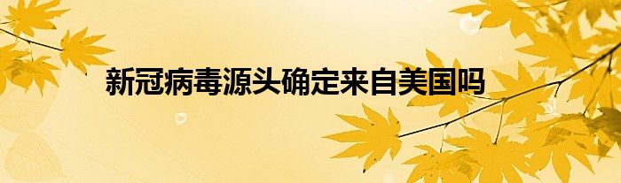 新冠病毒源头确定来自美国吗