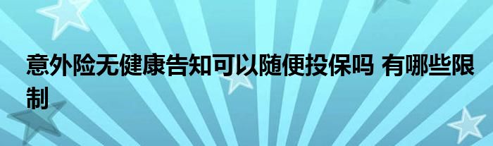 意外险无健康告知可以随便投保吗 有哪些限制