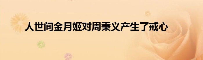 人世间金月姬对周秉义产生了戒心