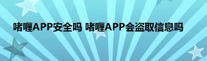 啫喱APP安全吗 啫喱APP会盗取信息吗