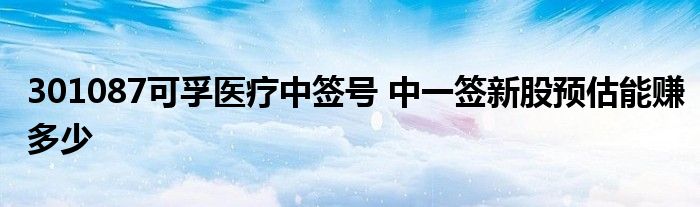 301087可孚医疗中签号 中一签新股预估能赚多少