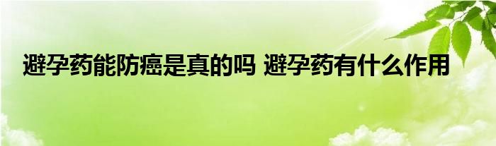 避孕药能防癌是真的吗 避孕药有什么作用