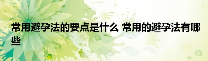 常用避孕法的要点是什么 常用的避孕法有哪些