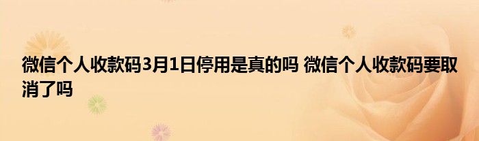 微信个人收款码3月1日停用是真的吗 微信个人收款码要取消了吗