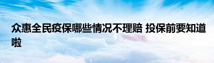 众惠全民疫保哪些情况不理赔 投保前要知道啦
