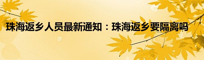珠海返乡人员最新通知：珠海返乡要隔离吗