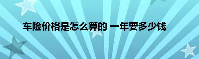 车险价格是怎么算的 一年要多少钱