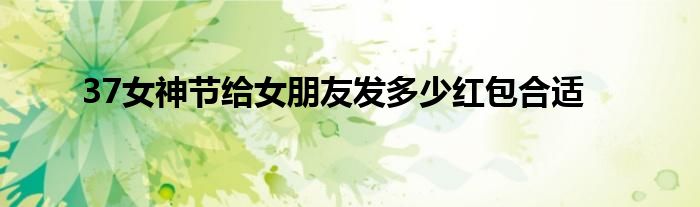 37女神节给女朋友发多少红包合适