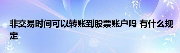 非交易时间可以转账到股票账户吗 有什么规定