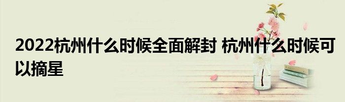 2022杭州什么时候全面解封 杭州什么时候可以摘星
