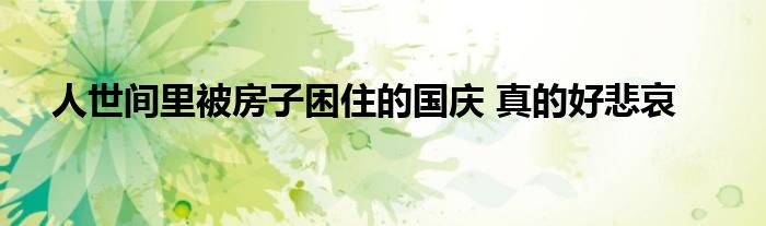 人世间里被房子困住的国庆 真的好悲哀