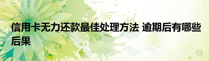 信用卡无力还款最佳处理方法 逾期后有哪些后果