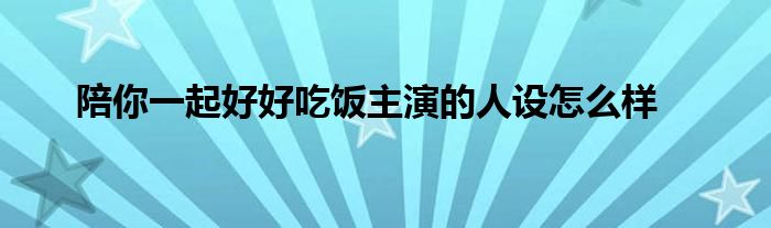 陪你一起好好吃饭主演的人设怎么样