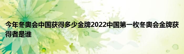 今年冬奥会中国获得多少金牌2022中国第一枚冬奥会金牌获得者是谁