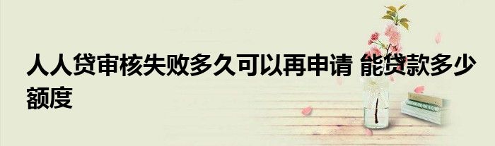 人人贷审核失败多久可以再申请 能贷款多少额度
