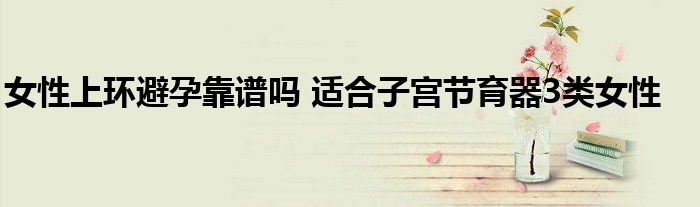 女性上环避孕靠谱吗 适合子宫节育器3类女性