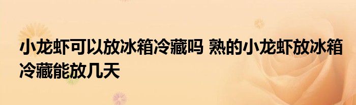 小龙虾可以放冰箱冷藏吗 熟的小龙虾放冰箱冷藏能放几天