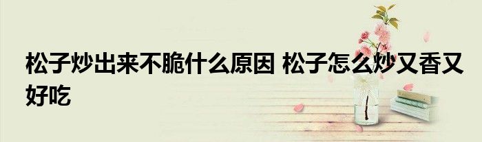 松子炒出来不脆什么原因 松子怎么炒又香又好吃