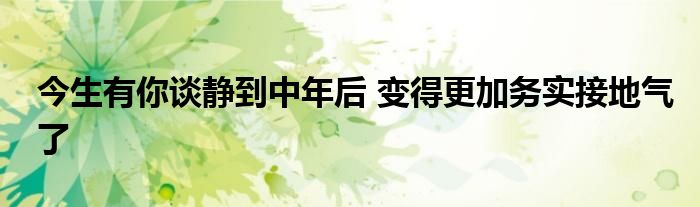 今生有你谈静到中年后 变得更加务实接地气了