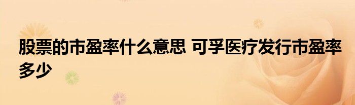 股票的市盈率什么意思 可孚医疗发行市盈率多少