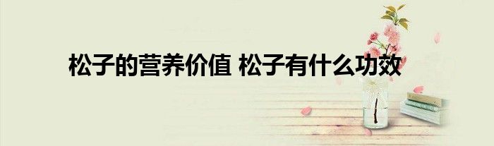 松子的营养价值 松子有什么功效