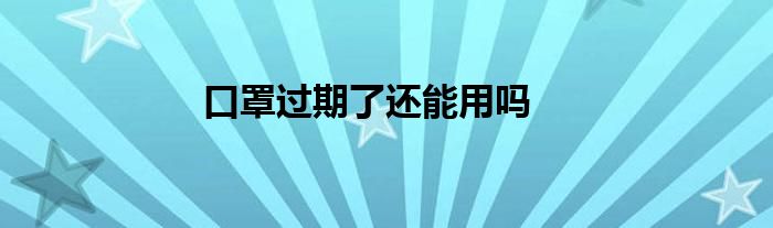 口罩过期了还能用吗