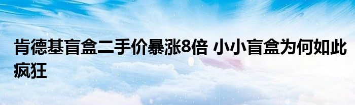 肯德基盲盒二手价暴涨8倍 小小盲盒为何如此疯狂