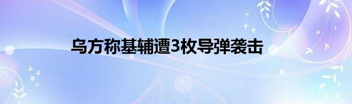 乌方称基辅遭3枚导弹袭击