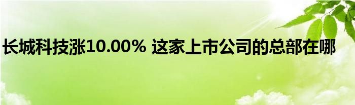 长城科技涨10.00% 这家上市公司的总部在哪