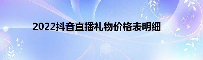 2022抖音直播礼物价格表明细