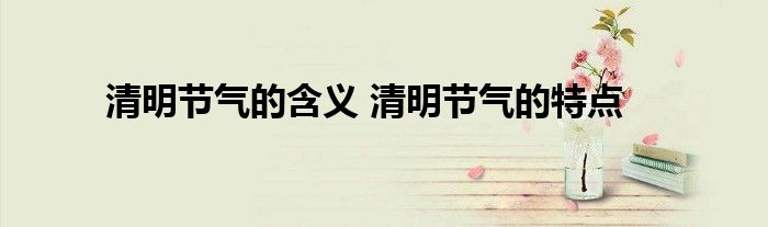 清明节气的含义 清明节气的特点