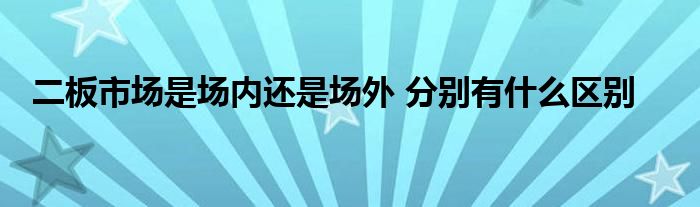 二板市场是场内还是场外 分别有什么区别