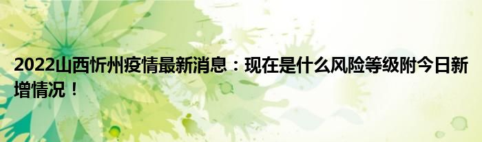 2022山西忻州疫情最新消息：现在是什么风险等级附今日新增情况！