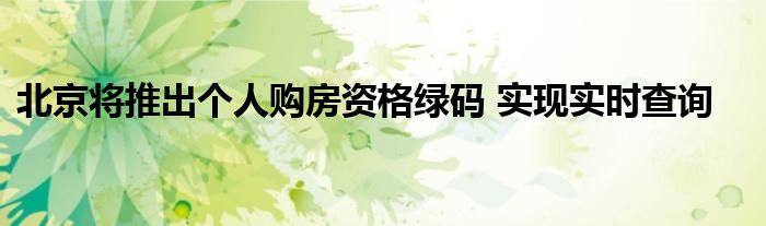 北京将推出个人购房资格绿码 实现实时查询