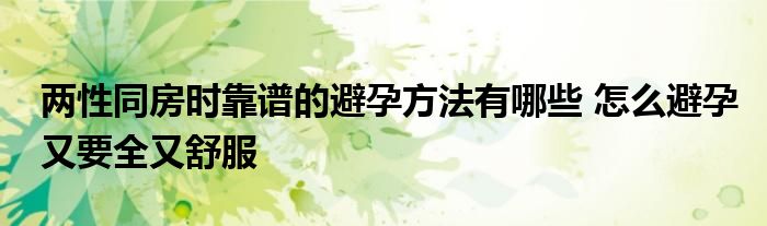 两性同房时靠谱的避孕方法有哪些 怎么避孕又要全又舒服