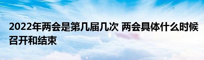 2022年两会是第几届几次 两会具体什么时候召开和结束