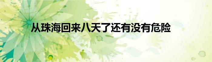 从珠海回来八天了还有没有危险