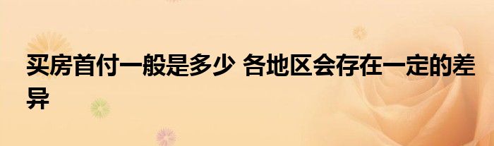 买房首付一般是多少 各地区会存在一定的差异