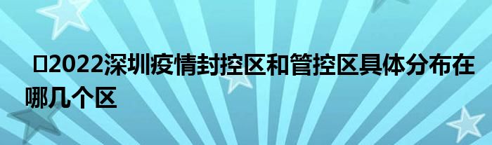  ​2022深圳疫情封控区和管控区具体分布在哪几个区