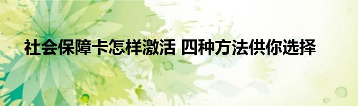 社会保障卡怎样激活 四种方法供你选择