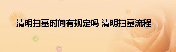 清明扫墓时间有规定吗 清明扫墓流程