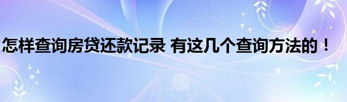 怎样查询房贷还款记录 有这几个查询方法的!