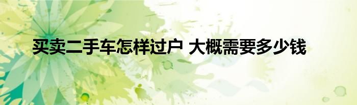 买卖二手车怎样过户 大概需要多少钱