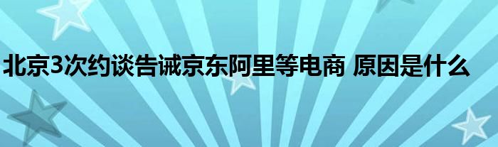 北京3次约谈告诫京东阿里等电商 原因是什么